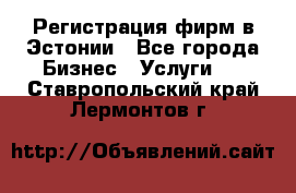 Регистрация фирм в Эстонии - Все города Бизнес » Услуги   . Ставропольский край,Лермонтов г.